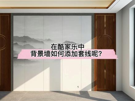 在酷家乐中背景墙如何添加套线呢?学会这个,新中式风格背景墙用的上!