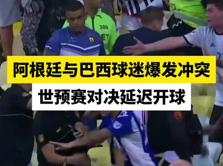 阿根廷与巴西球迷爆发冲突,世预赛对决延迟开球