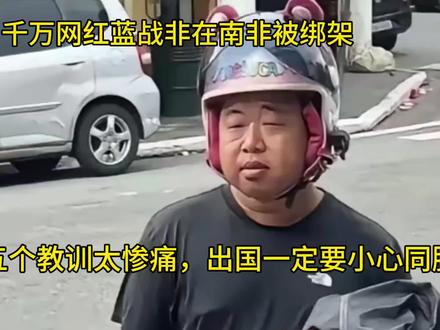 千万粉丝网红蓝战非南非被绑架,出国一定要小心“陌生同胞”!