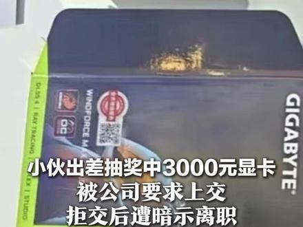 小伙出差抽奖中3000元显卡 被公司要求上交 拒交后遭暗示离职 网友:连运气都归公司?