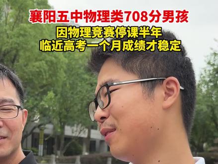 6月25日 湖北襄阳 襄阳五中物理类708分男孩 因物理竞赛停课半年 临近高考一个月成绩才稳定
