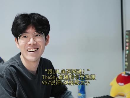 “韩服要鱼死网破!”TheShy直播封号登热搜,957锐评LCK格局太小 #TheShy