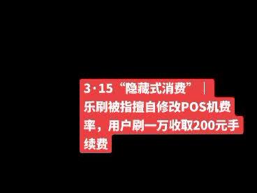 乐刷被指擅自修改POS机费率,用户刷一万收取200元手续费
#pos #大数据让我们相遇