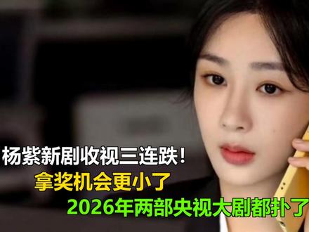 杨紫新剧收视三连跌!拿奖机会更小了,2026年两部央视大剧都 杨紫新剧收视三连跌!拿奖机会更小了,2026年两部央视大剧都扑了