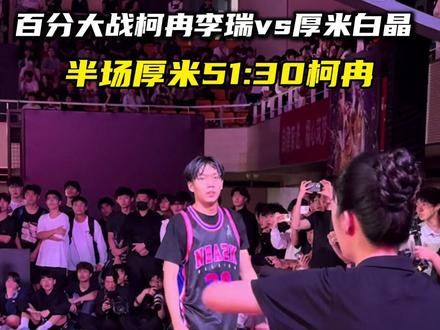 “厚米白晶半场以51:30领先柯冉李瑞” #抖音球风挑战赛#柯冉李瑞vs厚米白晶百分大战#柯冉#篮球