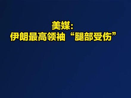 美媒:伊朗最高领袖“腿部受伤”