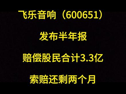飞乐音响(600651)半年报显示赔偿股民合计3.3亿,索赔还剩两个月