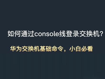 如何通过console线登录交换机?华为交换机基础命令,小白必看