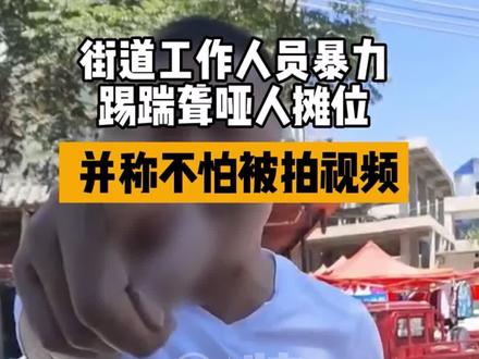强烈谴责此类行为!#云南#昭通 自称街道工作人员男子暴力踢踹聋哑人摊子……并称 不怕被拍视频……