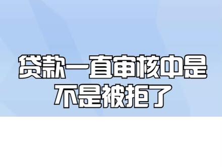 贷款一直审核中是不是被拒了
