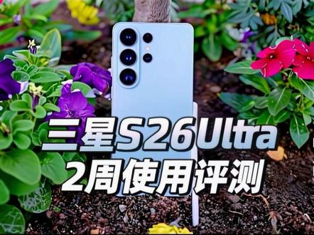 三星Galaxy S26 Ultra 2周使用评测 三星Galaxy S26 Ultra 2周使用评测