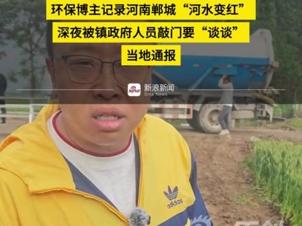 环保博主记录河南郸城“河水变红”深夜被镇政府人员敲门要“谈谈”当地通报