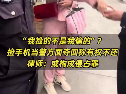 “我捡的不是我偷的”?#捡手机当警方面夺回称有权不还 ,律师:或构成#侵占罪 #法律 #给个说法