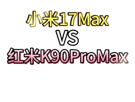 红米K90ProMax和小米17Max配置持平甚至超越? #手机参数对比 #红米K90ProMax #小米17Max #我要意气风发#拍机堂淘机
