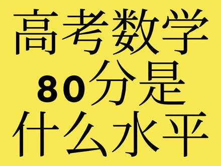 高考数学80分是什么水平 高考数学80分是什么水平#高考#数学#80分#家长必读#排名
