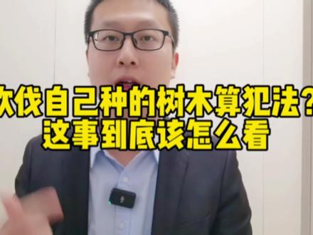 砍伐自己种的树木算犯法?这事到底该怎么看#抖来学法 #律师 #砍树 #公知