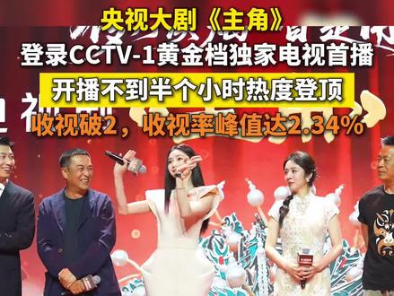 央视大剧《主角》登录CCTV-1黄金档独家电视首播,开播不到半个小时热度登顶!收视破2,收视率峰值达2.34% #热播
