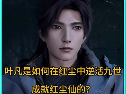 遮天:叶凡是如何在红尘中逆活九世,成就红尘仙的? #动漫解说