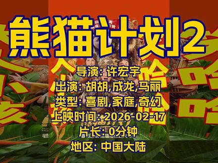 电影 熊猫计划2 预告片0131 2026-02-17上映 电影名称:熊猫计划2
上映时间:2026-02-17
预告片:2026-01-31
导演:许宏宇
出演:胡胡,成龙,马丽
类型:喜剧,家庭,奇幻
时长:0 分钟
地区:中国大陆
想看:260982人
简介:看中国熊猫,过中国新年!一部适合大人小孩一起看的奇趣新童话,全家看熊猫,福气滚滚来!
招牌主打:双国宝萌力归来·勇闯新奇境!
拥有大小黑眼圈的“顶流”熊猫胡胡和成龙大哥被未知力量召唤,踏入神秘原始部落,玩转冒险旅途,嗨翻新春!
年味特供:喜剧群星齐聚拜年·福气加码笑闯部落!
神奇部落藏奇人?马丽、乔杉、于洋花式整活,名场面层出不穷!笑料管够,带你福气满满过大年!
上桌时间:春节上映,熊猫陪你过大年!
人数推荐:阖家喜聚,人越多越热闹!