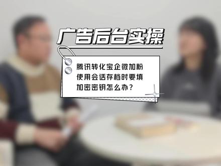 腾讯转化宝企微加粉使用会话存档时要填加密密钥怎么办? #短视频营销 #广告投放#信息流广告#腾讯转化宝#企微加粉
