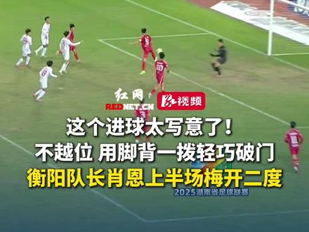 这个进球太写意了!不越位、用脚背一拨轻巧破门,衡阳队长肖恩上半场梅开二度!#湘超 #湘超灵气时刻