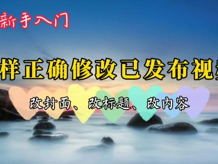 已经发布的视频如何正确修改才不会影响正常推荐 修改技巧要知道