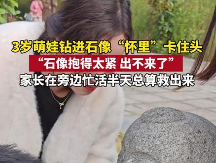 3岁萌娃钻进石像“怀里”卡住头,“石像抱得太紧出不来了” 家长在旁边忙活半天总算救出来