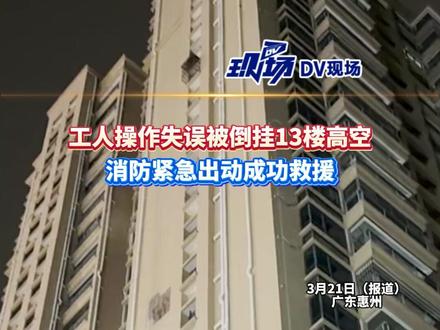 #工人操作失误被倒挂13楼高空 ,消防紧急出动成功救援。#广东dou知道