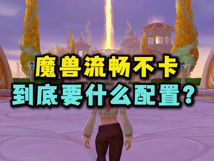 什么配置魔兽高画质流畅不卡?这期视频告诉你! #魔兽世界 #魔兽世界新手攻略 #魔兽世界创作者激励 #CPU #显卡