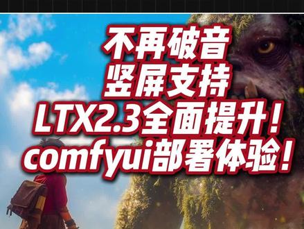 不再破音!竖屏支持!LTX2.3全面提升! #comfyui教程 #comfyui #ai视频模型 #ai视频