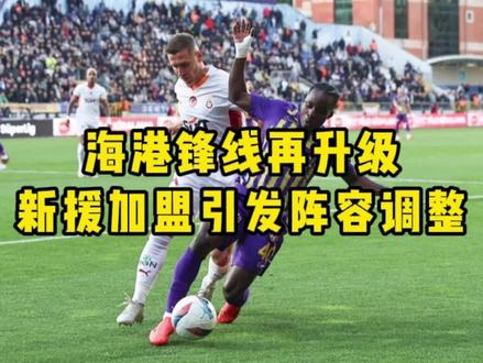 好体育讯,海港锋线再升级,新援加盟引发阵容调整