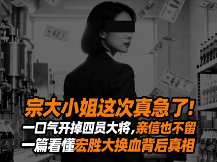 宗大小姐这次真急了,一口气开掉四个大将 #掘金计划2026 #人间清醒商业问答 #零距离看懂财经 #宗馥莉#宏胜集团