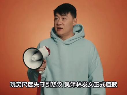 玩笑尺度失守引热议,吴泽林发文正式道歉#娱乐八卦