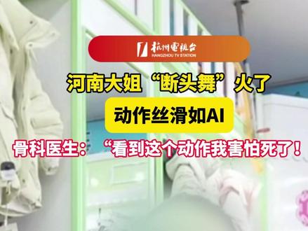 河南大姐“#断头舞 ”火了,动作丝滑如#AI!骨科#医生:“看到这个动作我#害怕死了!”
