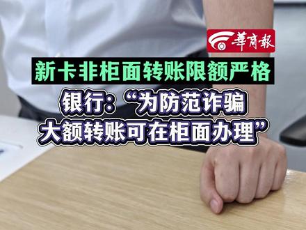 #新卡非柜面转账限额严格 银行:“为防范诈骗大额转账可在柜面办理”