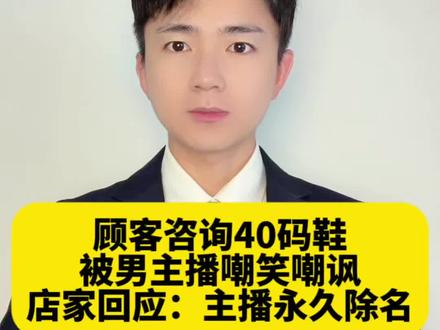 “谁会穿40码的鞋啊?”女子正常咨询鞋码却被男主播嘲讽,商家致歉:永久除名涉事男主播