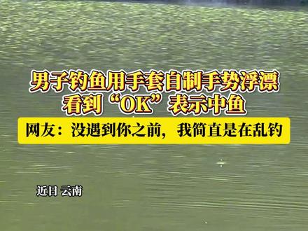 男子钓鱼用手套自制手势浮漂,看到“OK”表示中鱼……网友:没遇到你之前,我简直是在乱钓#钓鱼 #手势浮漂 #生活小妙招 #有趣 (素材来源:@ʕ̯•͡ˑ͓•̯᷅ʔ )