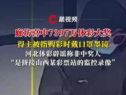 廊坊喜中7397万体彩大奖,得主被指购彩时戴口罩墨镜,河北体彩辟谣称非中奖人,“是拼接山西某彩票站的监控录像” #媒体精选计划 #河北7000万大奖 #抖音媒体辟谣团 #彩票中奖 #体彩中奖