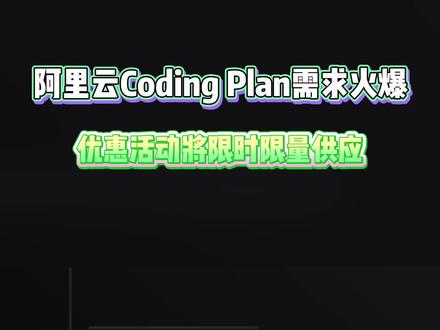 阿里云Coding Plan需求火爆,优惠活动将限时限量供应