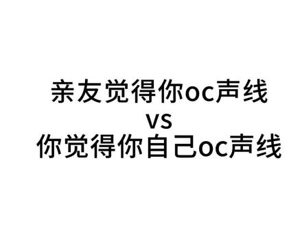 亲友觉得你oc声线vs你觉得你自己oc声线
#oc #oc声线