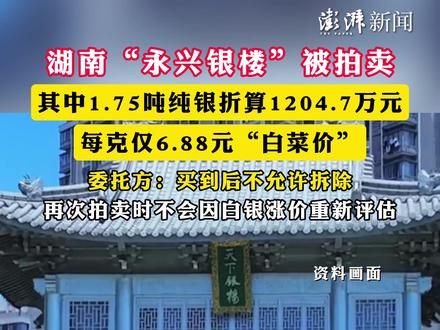 #湖南“永兴银楼”被拍卖 ,其中1.75吨纯银折算1204.7万元,每克仅6.88元“白菜价”,委托方:买到后不允许拆除,再次拍卖时不会因白银涨价重新评估