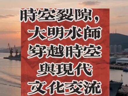 #历史 时空裂隙,大明水师,穿越时空与现代文化交流学习第3期