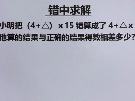 (4+ A)x15错算成了4+Ax15 ,错算结果与正确结果相差多少