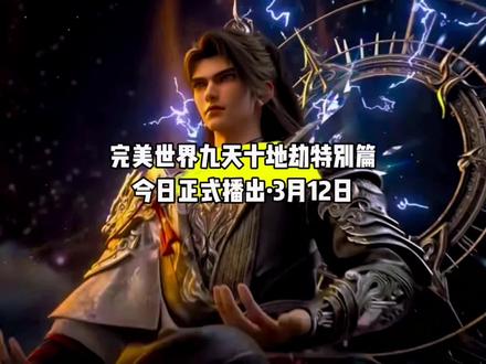 好消息,完美世界九天十地劫特别篇今日正式播出,没错就是今日,3月12日礼拜四#国漫#完美世界#完美世界动画