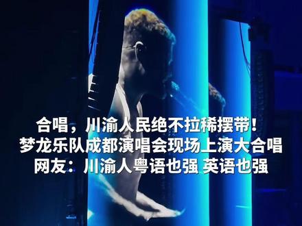 合唱,川渝人民绝不拉稀摆带! 梦龙乐队成都演唱会现场上演大合唱,网友:川渝人粤语也强 英语也强 #梦龙乐队 #成都演唱会 #权威解读 #川渝 #歌唱天赋