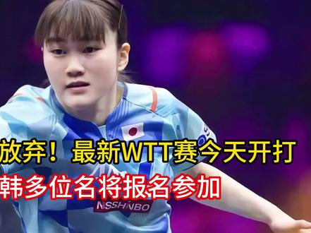 国乒全体放弃!最新WTT赛今天开打,日韩多位名将报名参加