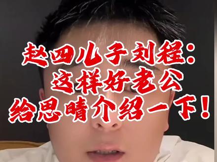 赵四儿子刘程:这样好老公给思晴介绍一下!