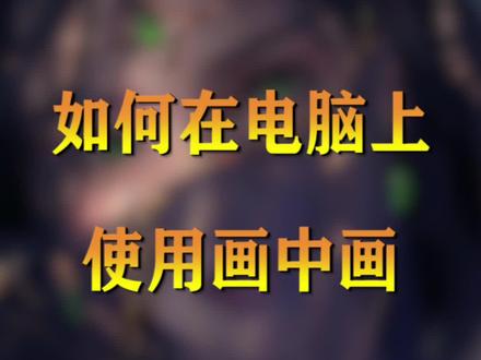 如何在电脑上使用画中画 #电脑知识 #电脑小技巧 #笔记本电脑@DOU+小助手