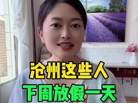 沧州这些人,下周放假一天 #沧州同城 #沧州身边事儿 #沧州 #园园在沧州