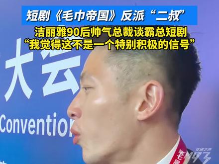 短剧《毛巾帝国》反派“二叔” ,洁丽雅90后帅气总裁石晶谈对霸总短剧的看法:“我觉得这不是一个特别积极的信号”#第七届世界浙商大会 #洁丽雅总裁 #毛巾少爷